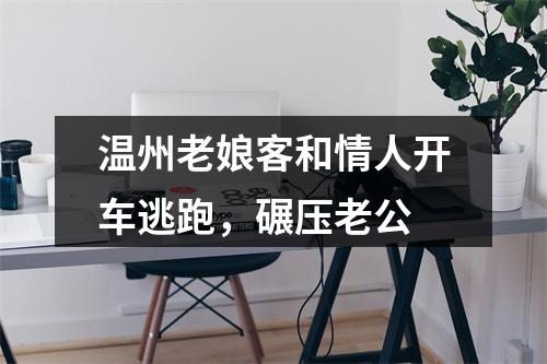 温州老娘客和情人开车逃跑，碾压老公