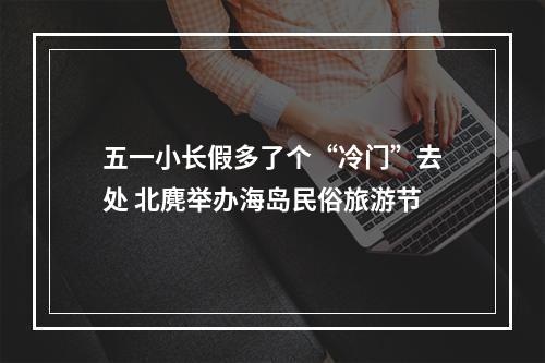五一小长假多了个“冷门”去处 北麂举办海岛民俗旅游节