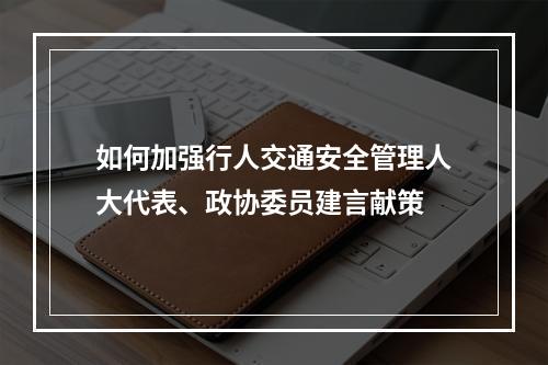 如何加强行人交通安全管理人大代表、政协委员建言献策