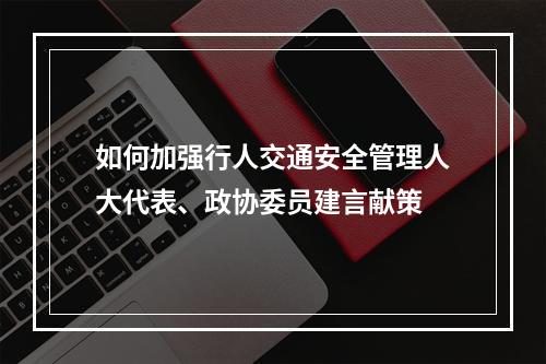 如何加强行人交通安全管理人大代表、政协委员建言献策