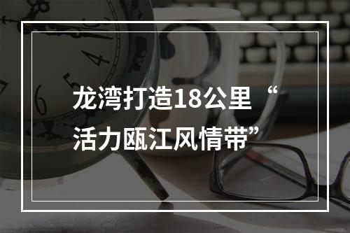 龙湾打造18公里“活力瓯江风情带”