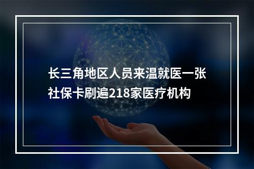长三角地区人员来温就医一张社保卡刷遍218家医疗机构