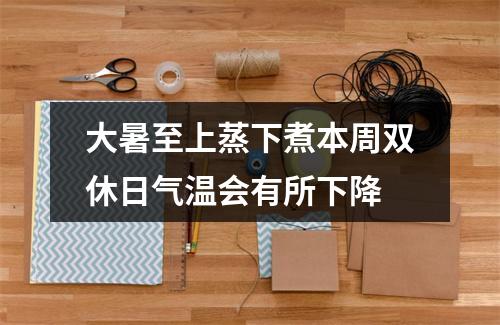 大暑至上蒸下煮本周双休日气温会有所下降