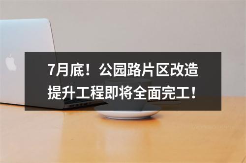 7月底！公园路片区改造提升工程即将全面完工！