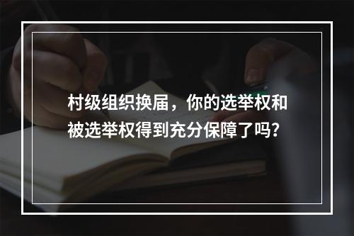 村级组织换届，你的选举权和被选举权得到充分保障了吗？