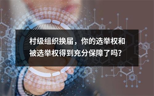 村级组织换届，你的选举权和被选举权得到充分保障了吗？