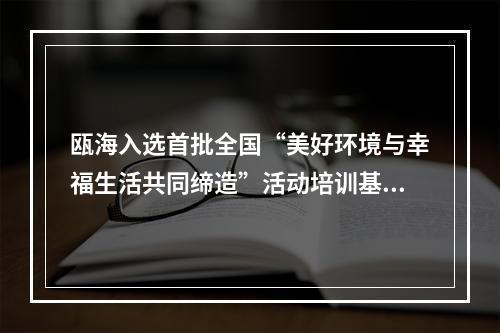 瓯海入选首批全国“美好环境与幸福生活共同缔造”活动培训基地