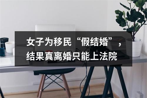 女子为移民“假结婚”，结果真离婚只能上法院