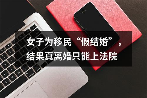 女子为移民“假结婚”，结果真离婚只能上法院