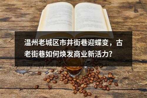 温州老城区市井街巷迎蝶变，古老街巷如何焕发商业新活力？
