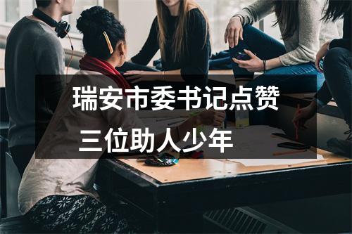 瑞安市委书记点赞 三位助人少年