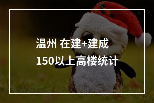 温州 在建+建成 150以上高楼统计