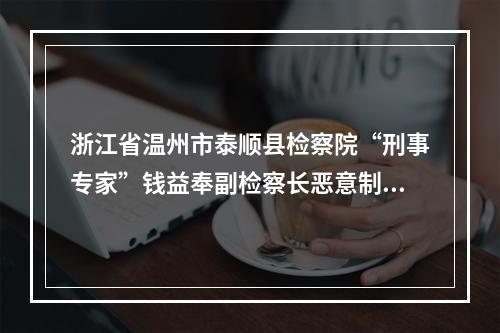 浙江省温州市泰顺县检察院“刑事专家”钱益奉副检察长恶意制造刑事虚假冤案的实名举