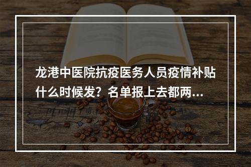 龙港中医院抗疫医务人员疫情补贴什么时候发？名单报上去都两个多月了