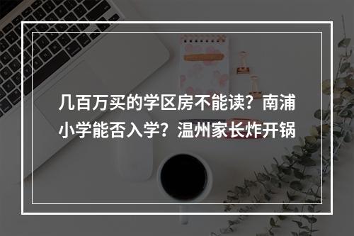 几百万买的学区房不能读？南浦小学能否入学？温州家长炸开锅