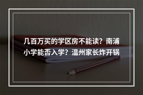 几百万买的学区房不能读？南浦小学能否入学？温州家长炸开锅