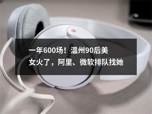 一年600场！温州90后美女火了，阿里、微软排队找她