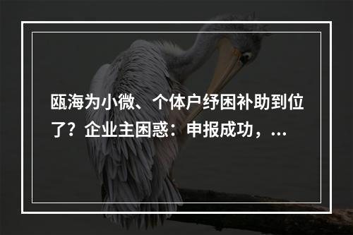 瓯海为小微、个体户纾困补助到位了？企业主困惑：申报成功，公示落榜、原因 ...