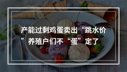 产能过剩鸡蛋卖出“跳水价”养殖户们不“蛋”定了