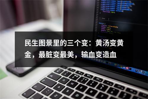 民生图景里的三个变：黄汤变黄金，最脏变最美，输血变造血