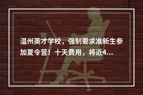 温州英才学校，强制要求准新生参加夏令营！十天费用，将近4000元