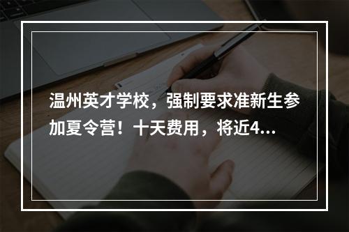 温州英才学校，强制要求准新生参加夏令营！十天费用，将近4000元