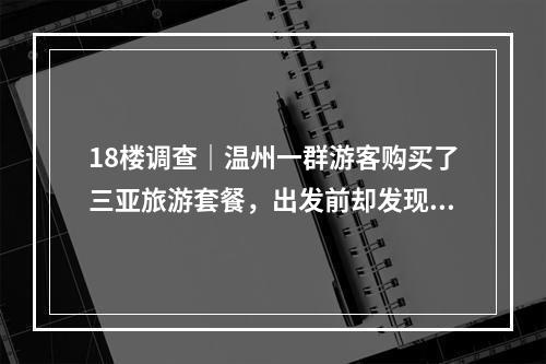 18楼调查｜温州一群游客购买了三亚旅游套餐，出发前却发现被坑惨了.....