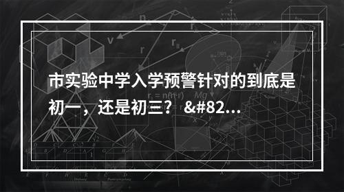 市实验中学入学预警针对的到底是初一，还是初三？ ​​​​