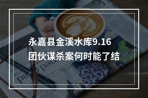 永嘉县金溪水库9.16团伙谋杀案何时能了结