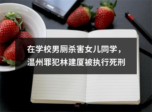 在学校男厕杀害女儿同学，温州罪犯林建厦被执行死刑