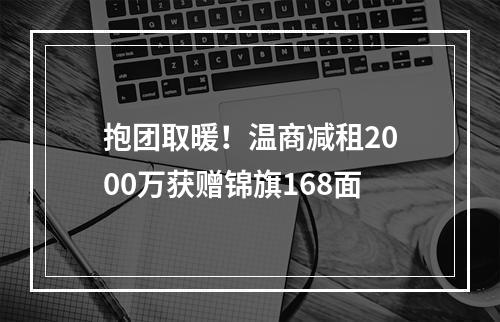 抱团取暖！温商减租2000万获赠锦旗168面