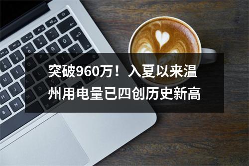突破960万！入夏以来温州用电量已四创历史新高