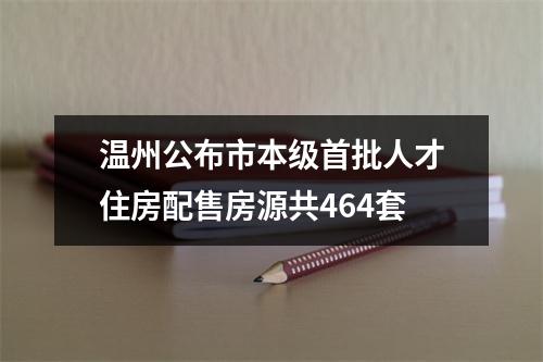 温州公布市本级首批人才住房配售房源共464套