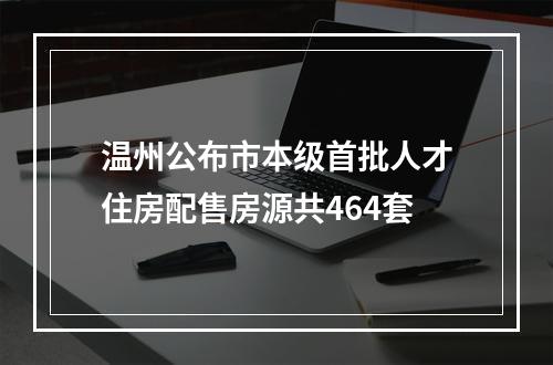 温州公布市本级首批人才住房配售房源共464套
