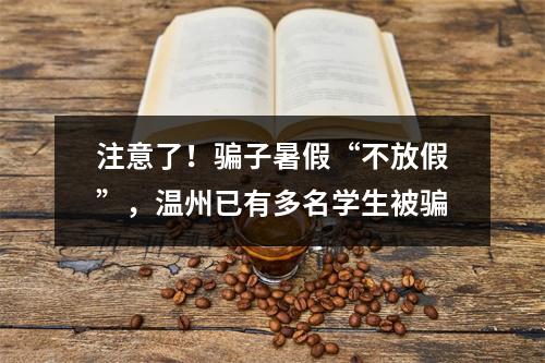 注意了！骗子暑假“不放假”，温州已有多名学生被骗