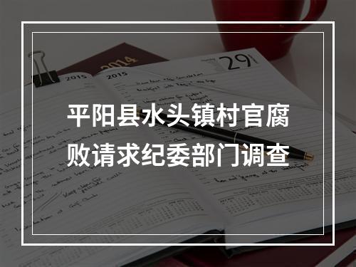 平阳县水头镇村官腐败请求纪委部门调查