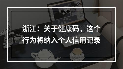浙江：关于健康码，这个行为将纳入个人信用记录