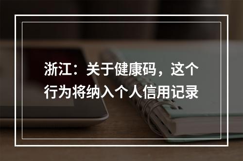 浙江：关于健康码，这个行为将纳入个人信用记录