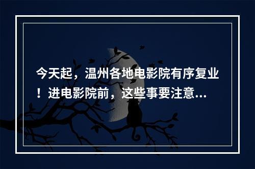 今天起，温州各地电影院有序复业！进电影院前，这些事要注意！