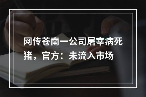 网传苍南一公司屠宰病死猪，官方：未流入市场