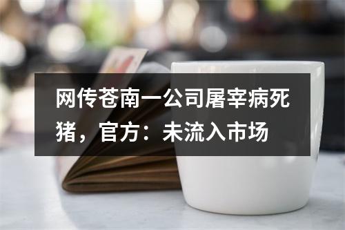 网传苍南一公司屠宰病死猪，官方：未流入市场
