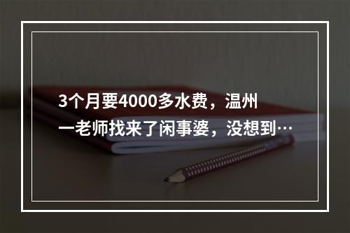 3个月要4000多水费，温州一老师找来了闲事婆，没想到…
