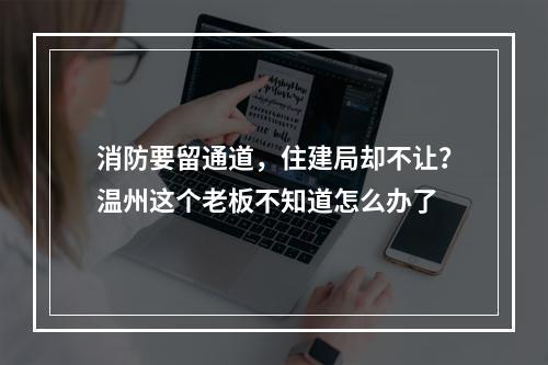 消防要留通道，住建局却不让？温州这个老板不知道怎么办了