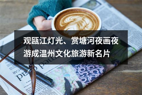 观瓯江灯光、赏塘河夜画夜游成温州文化旅游新名片