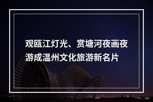观瓯江灯光、赏塘河夜画夜游成温州文化旅游新名片