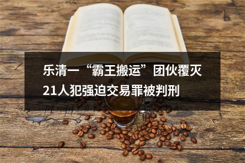 乐清一“霸王搬运”团伙覆灭21人犯强迫交易罪被判刑