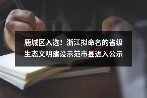 鹿城区入选！浙江拟命名的省级生态文明建设示范市县进入公示