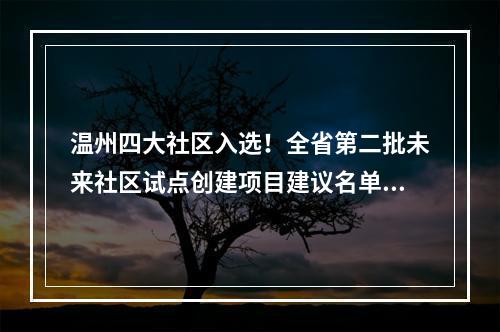 温州四大社区入选！全省第二批未来社区试点创建项目建议名单来了