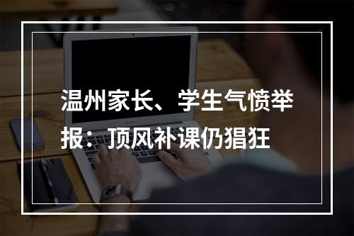 温州家长、学生气愤举报：顶风补课仍猖狂