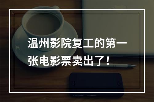 温州影院复工的第一张电影票卖出了！